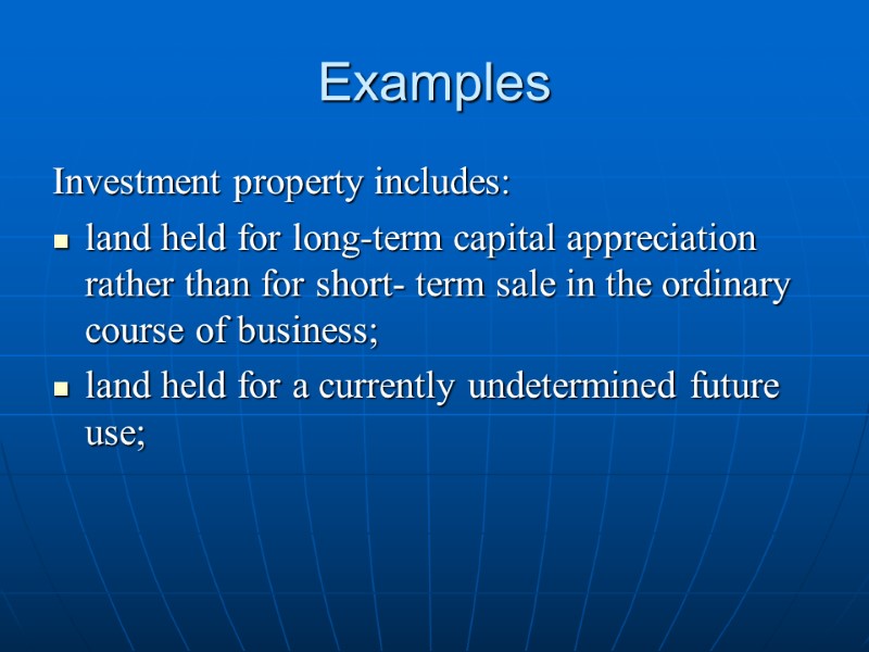 Examples Investment property includes: land held for long-term capital appreciation rather than for short-